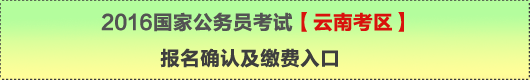 2016年國家公務(wù)員考試【云南考區(qū)】報名確認及繳費入口